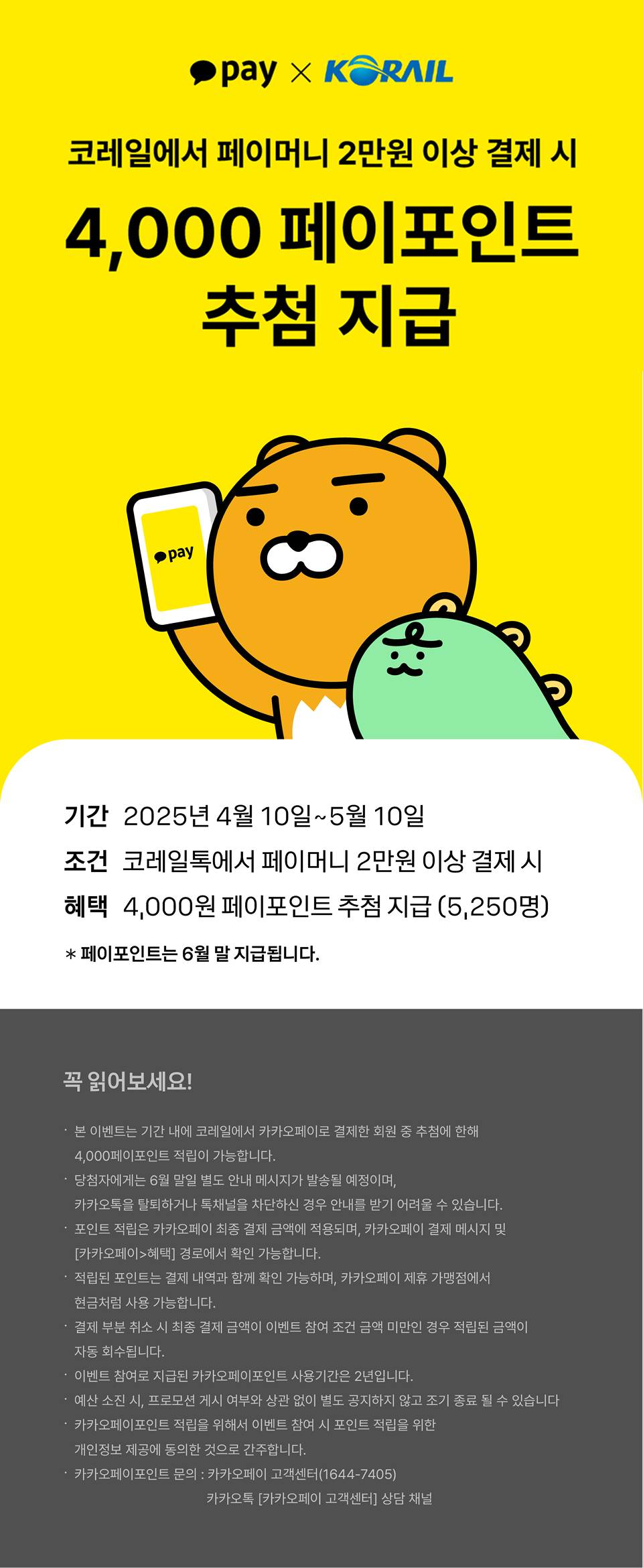 2025년 4월 10일부터 5월 10일까지 카카오페이머니로 승차권을 2만원 이상 결제하면, 추첨을 통해 포인트 4천원을 적립해드립니다. 단 열차 이용을 완료한 경우(취소분 제외)이며, 포인트는 6월 30일 일괄지급됩니다. 자세한 내용은 카카오페이에 문의해주세요.